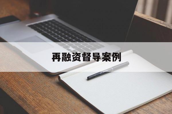 再融资督导案例(再融资 监管问答)蚌埠市 再融资督导案例(再融资 监管问答)蚌埠市