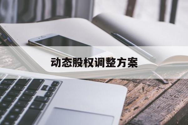 动态股权调整方案(动态股权调整方案怎么写)蚌埠市