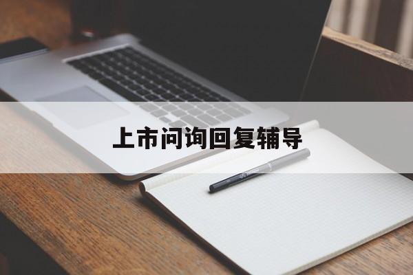 上市问询回复辅导(上市公司问询函回复期限)蚌埠市
