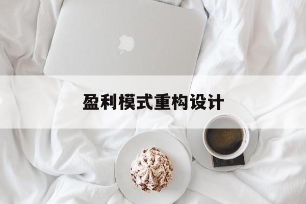 盈利模式重构设计(盈利模式重构设计方案)蚌埠市 盈利模式重构设计(盈利模式重构设计方案)蚌埠市
