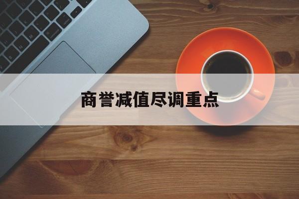 商誉减值尽调重点(商誉减值的上市公司)蚌埠市