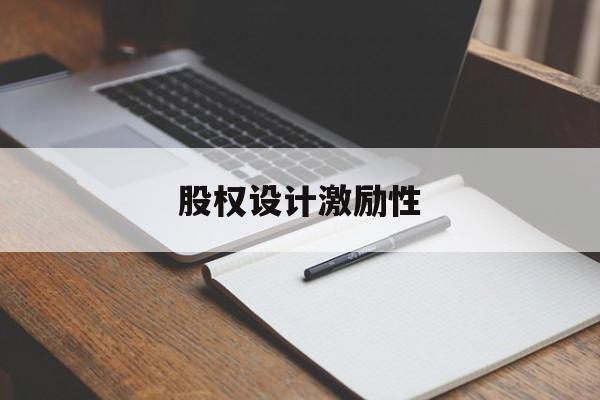 股权设计激励性(设计股权激励方案的主要考虑因素)蚌埠市