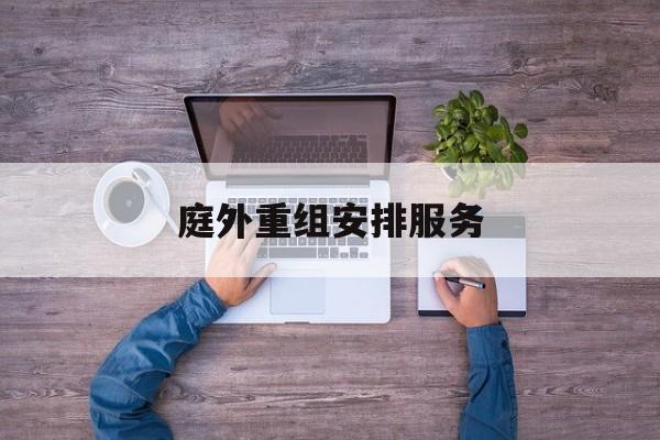 庭外重组安排服务(庭外重组和庭内重整)蚌埠市 庭外重组安排服务(庭外重组和庭内重整)蚌埠市