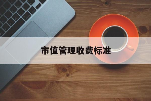 市值管理收费标准(市值管理收费标准是什么)蚌埠市