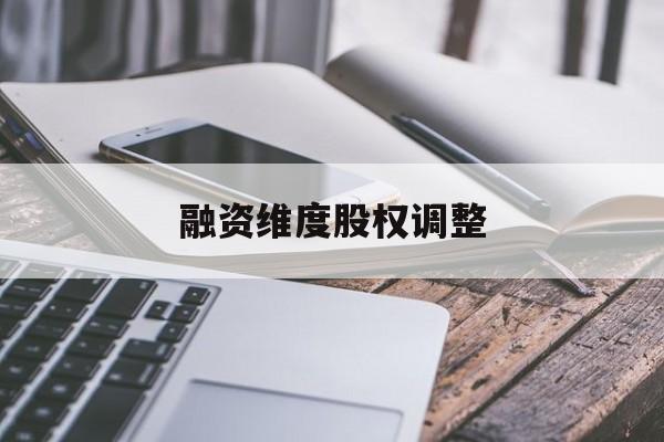融资维度股权调整(融资维度股权调整方案)蚌埠市